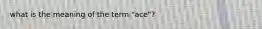 what is the meaning of the term "ace"?
