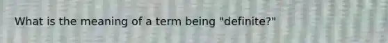 What is the meaning of a term being "definite?"