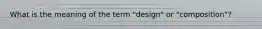 What is the meaning of the term "design" or "composition"?