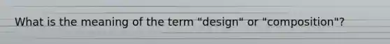 What is the meaning of the term "design" or "composition"?