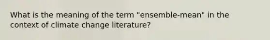 What is the meaning of the term "ensemble-mean" in the context of climate change literature?