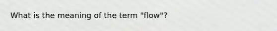 What is the meaning of the term "flow"?