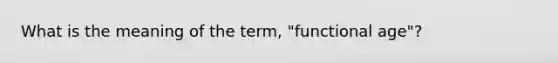 What is the meaning of the term, "functional age"?