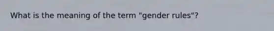 What is the meaning of the term "gender rules"?