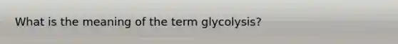 What is the meaning of the term glycolysis?