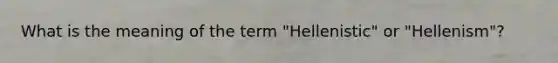 What is the meaning of the term "Hellenistic" or "Hellenism"?