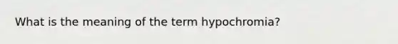 What is the meaning of the term hypochromia?