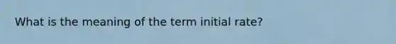 What is the meaning of the term initial rate?