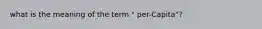 what is the meaning of the term " per-Capita"?