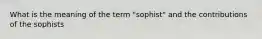 What is the meaning of the term "sophist" and the contributions of the sophists