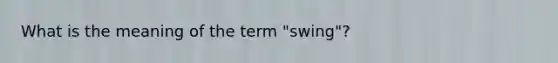 What is the meaning of the term "swing"?