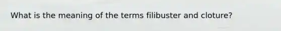 What is the meaning of the terms filibuster and cloture?