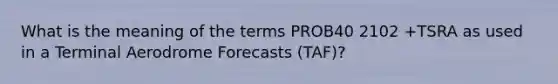 What is the meaning of the terms PROB40 2102 +TSRA as used in a Terminal Aerodrome Forecasts (TAF)?