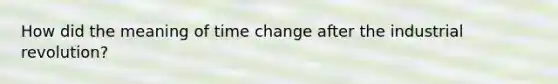 How did the meaning of time change after the industrial revolution?