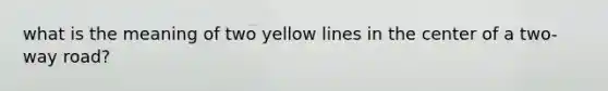 what is the meaning of two yellow lines in the center of a two-way road?