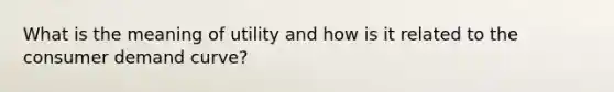 What is the meaning of utility and how is it related to the consumer demand curve?
