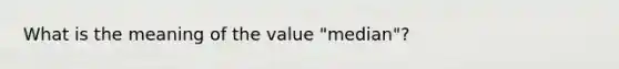 What is the meaning of the value "median"?