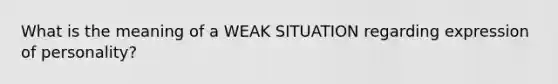 What is the meaning of a WEAK SITUATION regarding expression of personality?