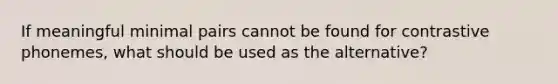 If meaningful minimal pairs cannot be found for contrastive phonemes, what should be used as the alternative?