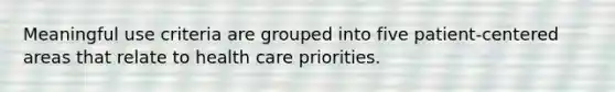 Meaningful use criteria are grouped into five patient-centered areas that relate to health care priorities.