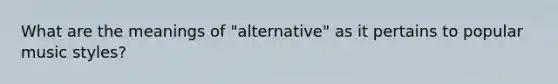 What are the meanings of "alternative" as it pertains to popular music styles?