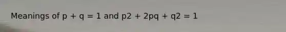 Meanings of p + q = 1 and p2 + 2pq + q2 = 1