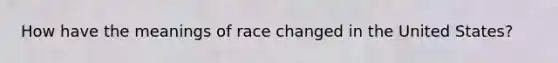 How have the meanings of race changed in the United States?