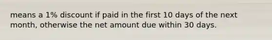 means a 1% discount if paid in the first 10 days of the next month, otherwise the net amount due within 30 days.