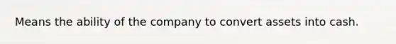 Means the ability of the company to convert assets into cash.