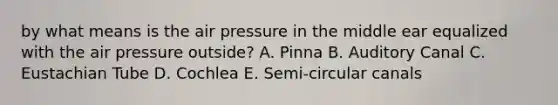 by what means is the air pressure in the middle ear equalized with the air pressure outside? A. Pinna B. Auditory Canal C. Eustachian Tube D. Cochlea E. Semi-circular canals