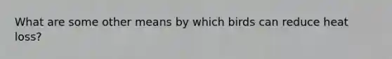 What are some other means by which birds can reduce heat loss?
