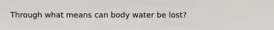 Through what means can body water be lost?