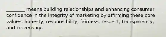 ________ means building relationships and enhancing consumer confidence in the integrity of marketing by affirming these core values: honesty, responsibility, fairness, respect, transparency, and citizenship.