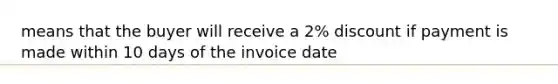 means that the buyer will receive a 2% discount if payment is made within 10 days of the invoice date