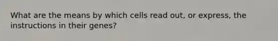 What are the means by which cells read out, or express, the instructions in their genes?