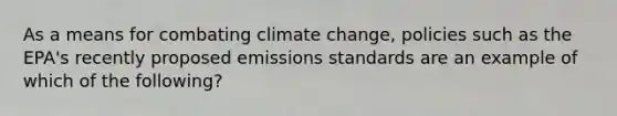 As a means for combating climate change, policies such as the EPA's recently proposed emissions standards are an example of which of the following?