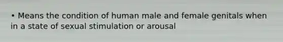 • Means the condition of human male and female genitals when in a state of sexual stimulation or arousal