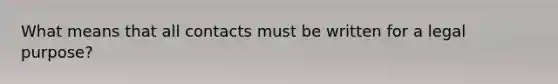 What means that all contacts must be written for a legal purpose?