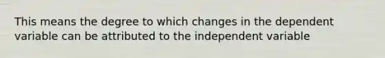 This means the degree to which changes in the dependent variable can be attributed to the independent variable