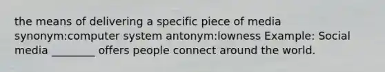 the means of delivering a specific piece of media synonym:computer system antonym:lowness Example: Social media ________ offers people connect around the world.