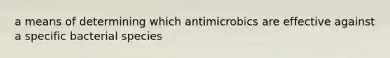 a means of determining which antimicrobics are effective against a specific bacterial species