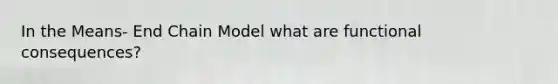 In the Means- End Chain Model what are functional consequences?