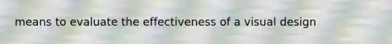 means to evaluate the effectiveness of a visual design