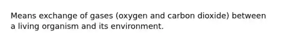 Means exchange of gases (oxygen and carbon dioxide) between a living organism and its environment.