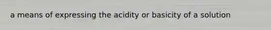 a means of expressing the acidity or basicity of a solution