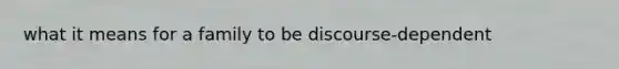 what it means for a family to be discourse-dependent