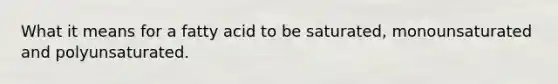 What it means for a fatty acid to be saturated, monounsaturated and polyunsaturated.