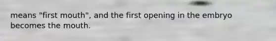 means "first mouth", and the first opening in the embryo becomes <a href='https://www.questionai.com/knowledge/krBoWYDU6j-the-mouth' class='anchor-knowledge'>the mouth</a>.