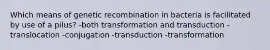 Which means of genetic recombination in bacteria is facilitated by use of a pilus? -both transformation and transduction -translocation -conjugation -transduction -transformation