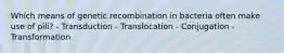 Which means of genetic recombination in bacteria often make use of pili? - Transduction - Translocation - Conjugation - Transformation